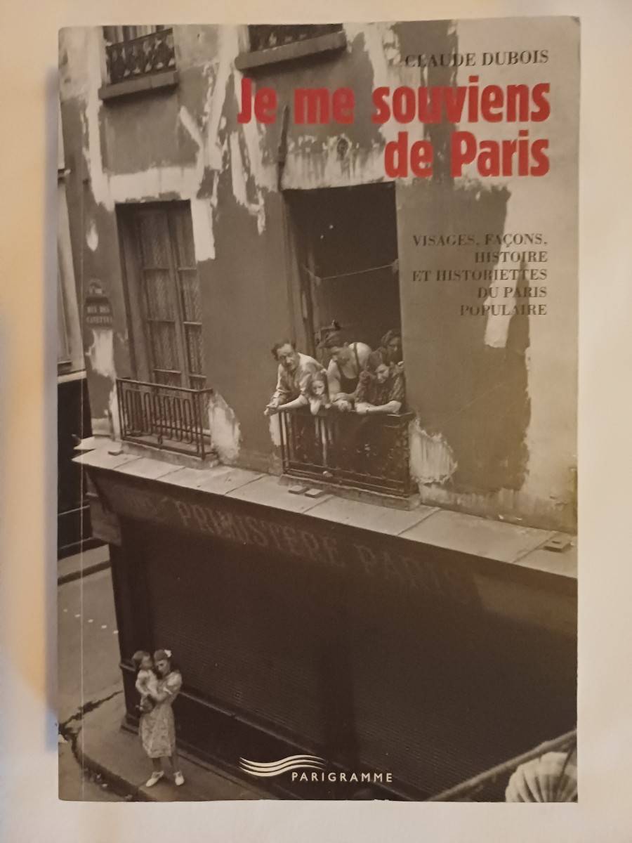 Je me souviens de Paris. Visages, façons, histoire et historiettes du Paris populaire
